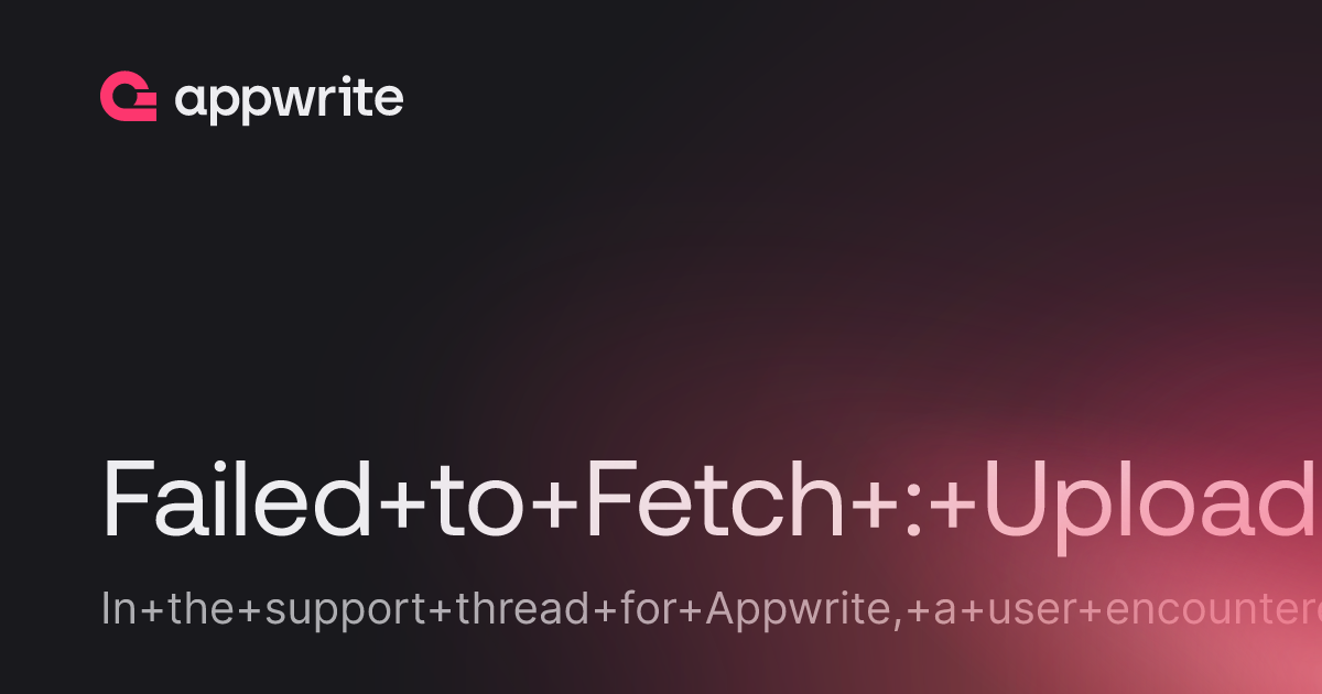 Failed to Fetch : Uploading to Storage - Threads - Appwrite