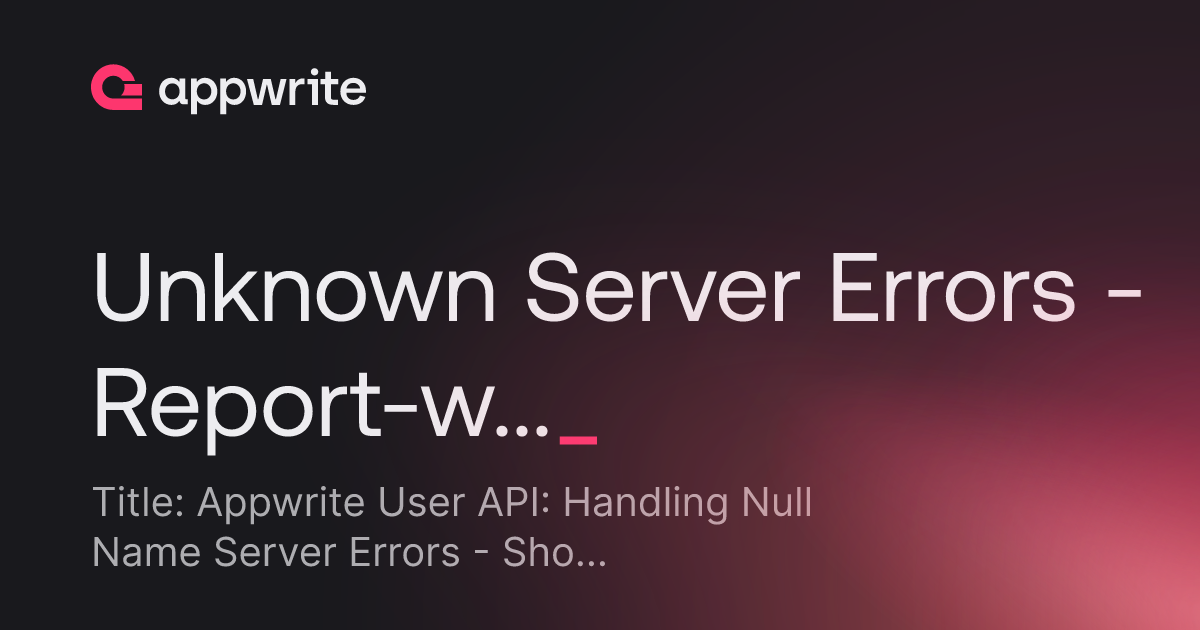 Unknown Server Errors - Report-worthy? - Threads - Appwrite